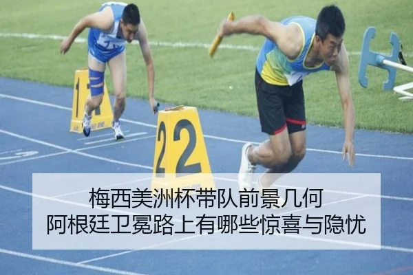 梅西美洲杯带队前景几何 阿根廷卫冕路上有哪些惊喜与隐忧（pazhenren）